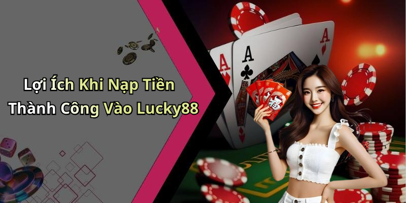 Lợi Ích Khi Nạp Tiền Thành Công Vào Lucky88