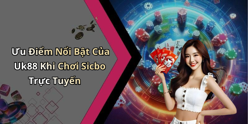 Ưu Điểm Nổi Bật Của Uk88 Khi Chơi Sicbo Trực Tuyến