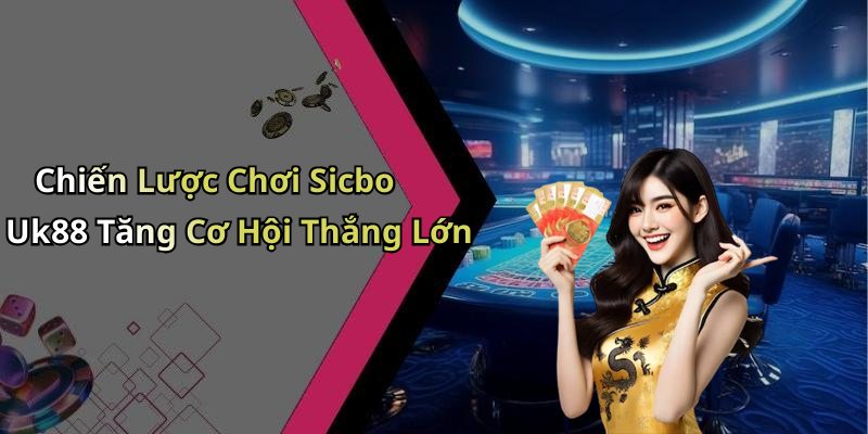 Chiến Lược Chơi Sicbo Uk88 Tăng Cơ Hội Thắng Lớn