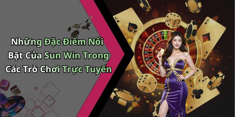Những Đặc Điểm Nổi Bật Của Sun Win Trong Các Trò Chơi Trực Tuyến