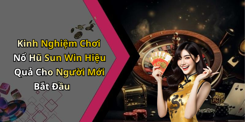Kinh Nghiệm Chơi Nổ Hũ Sun Win Hiệu Quả Cho Người Mới Bắt Đầu